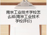 南京工业技术学校怎么样(南京工业技术学校评价)