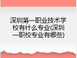 深圳第一职业技术学校有什么专业(深圳一职校专业有哪些)