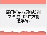 厦门新东方厨师培训学校(厦门新东方厨艺学院)