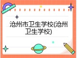 沧州市卫生学校(沧州卫生学校)