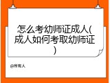 怎么考幼师证成人(成人如何考取幼师证)