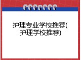 护理专业学校推荐(护理学校推荐)