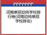 河南单招幼师学校排行榜(河南幼师单招学校排名)
