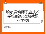 哈尔滨幼师职业技术学校(哈尔滨幼教职业学校)
