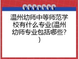 温州幼师中等师范学校有什么专业(温州幼师专业包括哪些？)