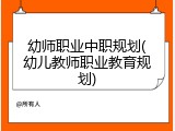 幼师职业中职规划(幼儿教师职业教育规划)