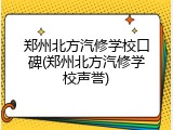 郑州北方汽修学校口碑(郑州北方汽修学校声誉)