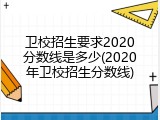 卫校招生要求2020分数线是多少(2020年卫校招生分数线)