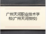 广州天河职业技术学校(广州天河技校)