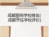 成都厨师学校排名(成都烹饪学校评价)