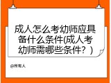 成人怎么考幼师应具备什么条件(成人考幼师需哪些条件？)