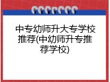 中专幼师升大专学校推荐(中幼师升专推荐学校)