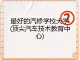 最好的汽修学校大学(顶尖汽车技术教育中心)
