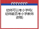 幼师可以考小学吗(幼师能否考小学教师资格)
