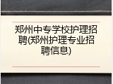 郑州中专学校护理招聘(郑州护理专业招聘信息)