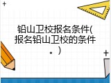 铅山卫校报名条件(报名铅山卫校的条件。)