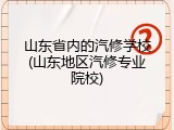 山东省内的汽修学校(山东地区汽修专业院校)