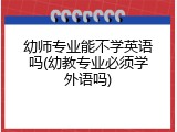幼师专业能不学英语吗(幼教专业必须学外语吗)