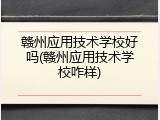 赣州应用技术学校好吗(赣州应用技术学校咋样)