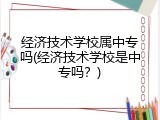 经济技术学校属中专吗(经济技术学校是中专吗？)