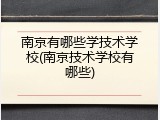南京有哪些学技术学校(南京技术学校有哪些)