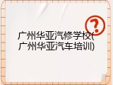 广州华亚汽修学校(广州华亚汽车培训)