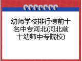 幼师学校排行榜前十名中专河北(河北前十幼师中专院校)