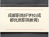 成都职高好学校(成都优质职高教育)