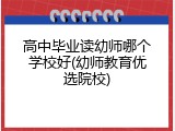 高中毕业读幼师哪个学校好(幼师教育优选院校)