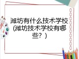 潍坊有什么技术学校(潍坊技术学校有哪些？)