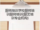 厨师培训学校厨师培训厨师培训(厨艺培训专业机构)