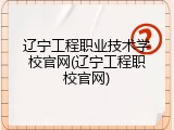 辽宁工程职业技术学校官网(辽宁工程职校官网)