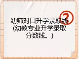 幼师对口升学录取线(幼教专业升学录取分数线。)