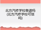 北方汽修学校靠谱吗(北方汽修学校可信吗)