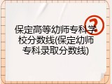 保定高等幼师专科学校分数线(保定幼师专科录取分数线)