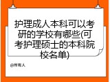 护理成人本科可以考研的学校有哪些(可考护理硕士的本科院校名单)