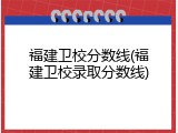 福建卫校分数线(福建卫校录取分数线)