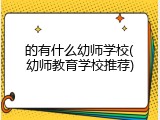 的有什么幼师学校(幼师教育学校推荐)