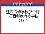 江西汽修学校那个好(江西哪家汽修学校好？)