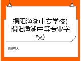 揭阳渔湖中专学校(揭阳渔湖中等专业学校)