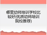 哪里幼师培训学校比较好(优质幼师培训院校推荐)