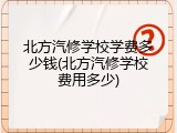 北方汽修学校学费多少钱(北方汽修学校费用多少)