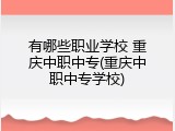 有哪些职业学校 重庆中职中专(重庆中职中专学校)