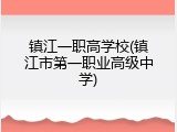 镇江一职高学校(镇江市第一职业高级中学)