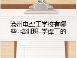 沧州电焊工学校有哪些-培训班-学焊工的