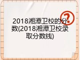 2018湘潭卫校的分数(2018湘潭卫校录取分数线)