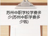 苏州中职学校学费多少(苏州中职学费多少钱)