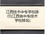 江西技术中专学校排行(江西省中专技术学校排名)