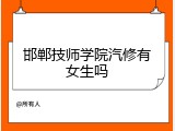 邯郸技师学院汽修有女生吗