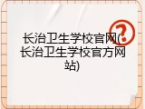 长治卫生学校官网(长治卫生学校官方网站)